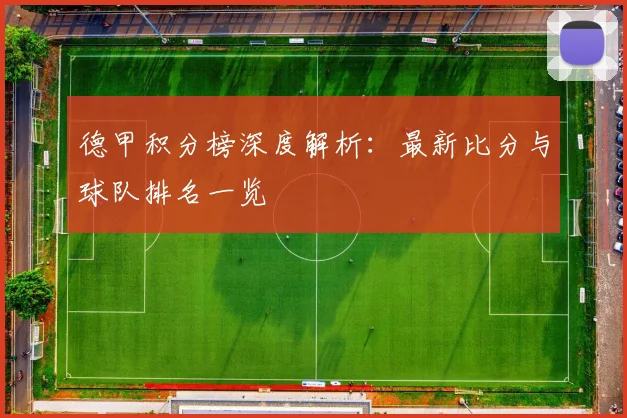 德甲积分榜深度解析：最新比分与球队排名一览