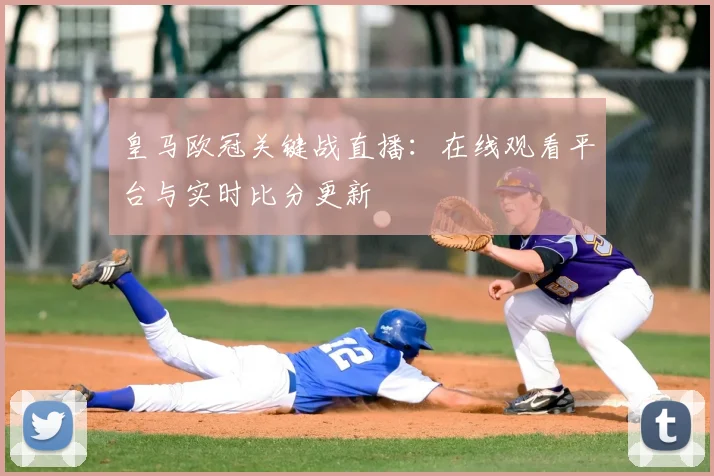 皇马欧冠关键战直播:在线观看平台与实时比分更新