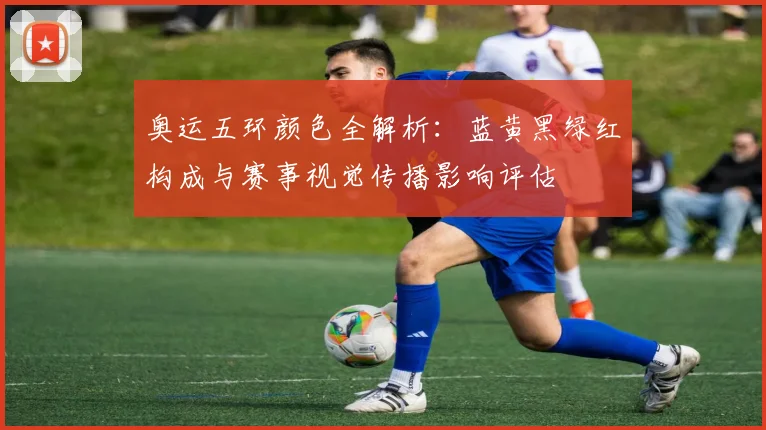 奥运五环颜色全解析：蓝黄黑绿红构成与赛事视觉传播影响评估