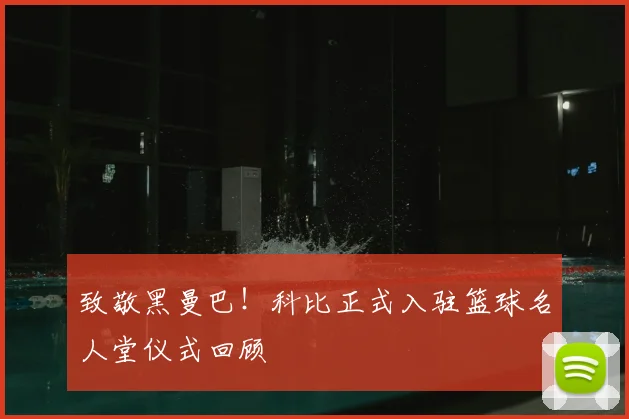 致敬黑曼巴！科比正式入驻篮球名人堂仪式回顾