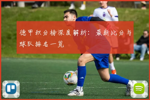 德甲积分榜深度解析：最新比分与球队排名一览