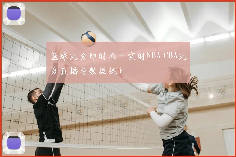 篮球比分即时网 - 实时NBA CBA比分直播与数据统计