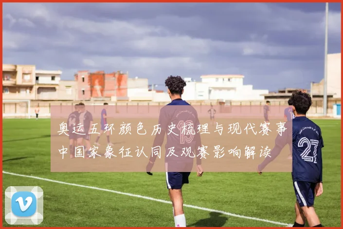 奥运五环颜色历史梳理与现代赛事中国家象征认同及观赛影响解读