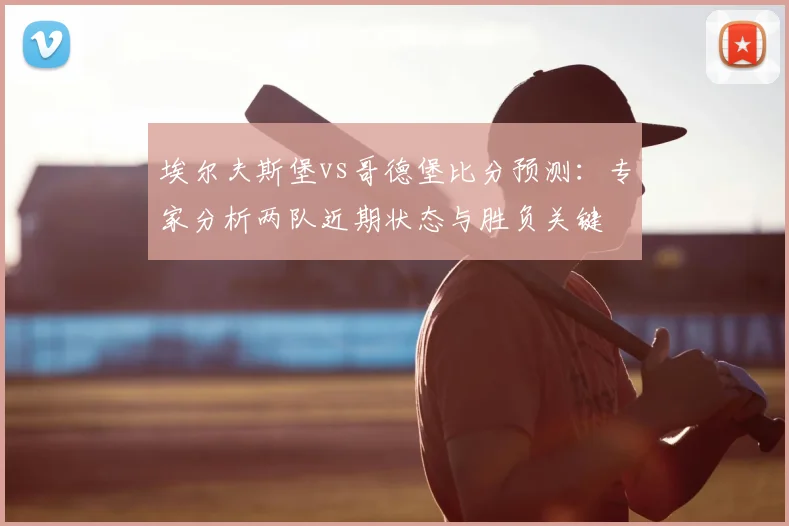 埃尔夫斯堡vs哥德堡比分预测：专家分析两队近期状态与胜负关键