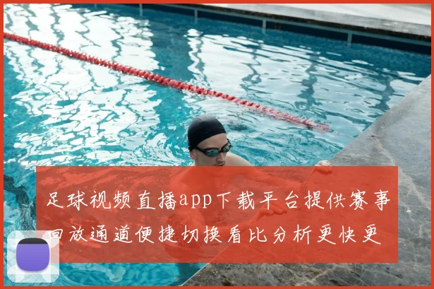 足球视频直播app下载平台提供赛事回放通道便捷切换看比分析更快更新
