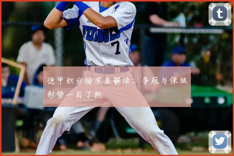 德甲积分榜深度解读：争冠与保级形势一目了然