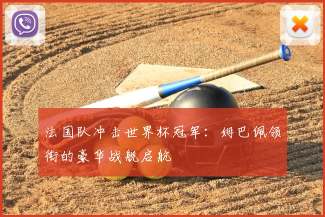 法国队冲击世界杯冠军：姆巴佩领衔的豪华战舰启航
