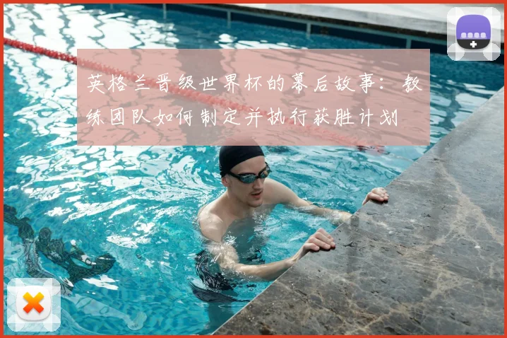 英格兰晋级世界杯的幕后故事:教练团队如何制定并执行获胜计划