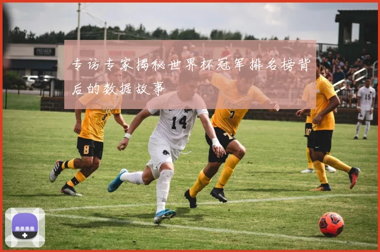 专访专家揭秘世界杯冠军排名榜背后的数据故事