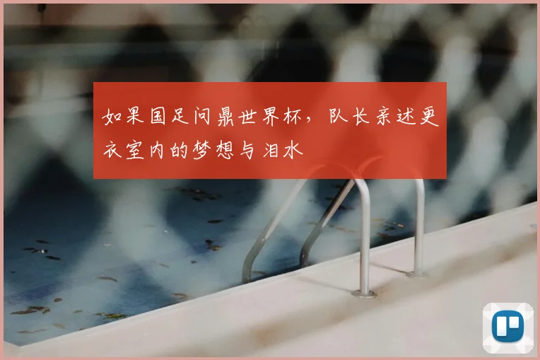 如果国足问鼎世界杯,队长亲述更衣室内的梦想与泪水