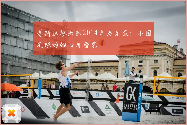 哥斯达黎加队2014年启示录:小国足球的雄心与智慧