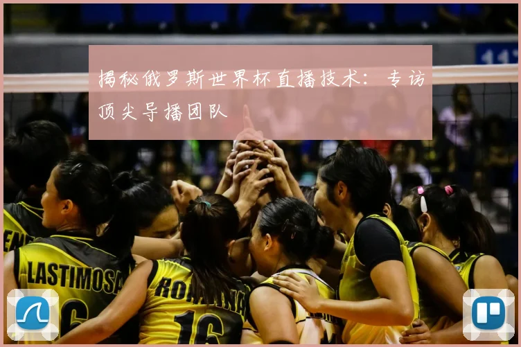 揭秘俄罗斯世界杯直播技术:专访顶尖导播团队
