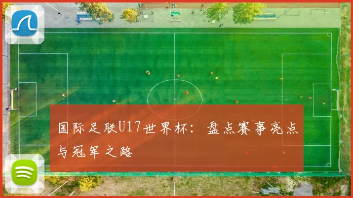 国际足联U17世界杯：盘点赛事亮点与冠军之路