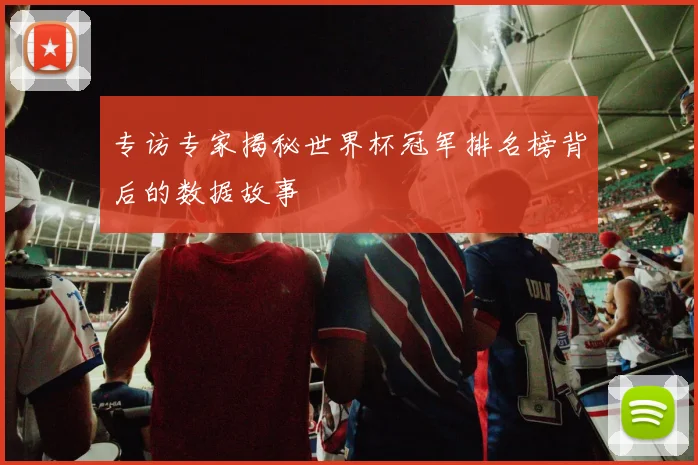 专访专家揭秘世界杯冠军排名榜背后的数据故事