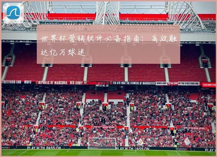 世界杯营销软件必备指南:高效触达亿万球迷