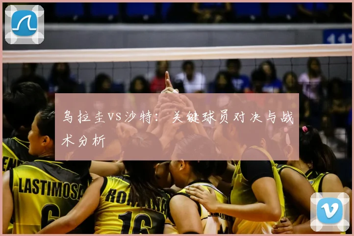 乌拉圭vs沙特:关键球员对决与战术分析