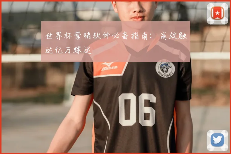 世界杯营销软件必备指南:高效触达亿万球迷