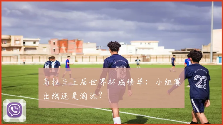 乌拉圭上届世界杯成绩单:小组赛出线还是淘汰?