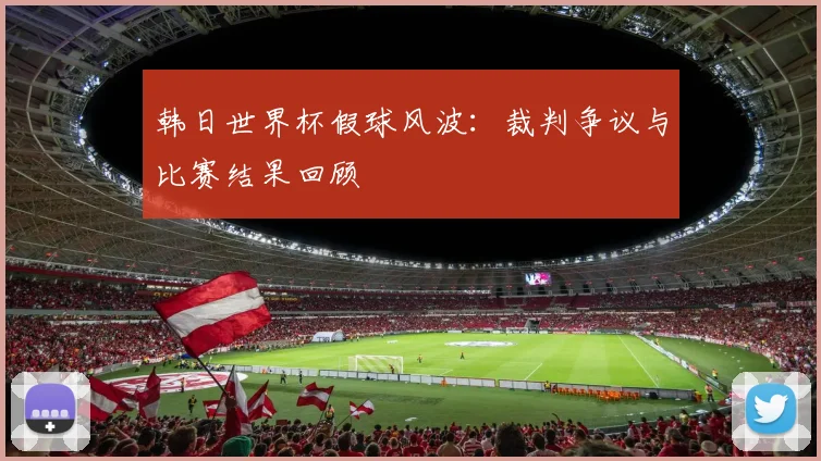 韩日世界杯假球风波：裁判争议与比赛结果回顾