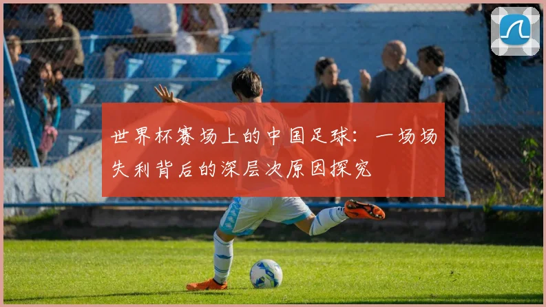 世界杯赛场上的中国足球：一场场失利背后的深层次原因探究