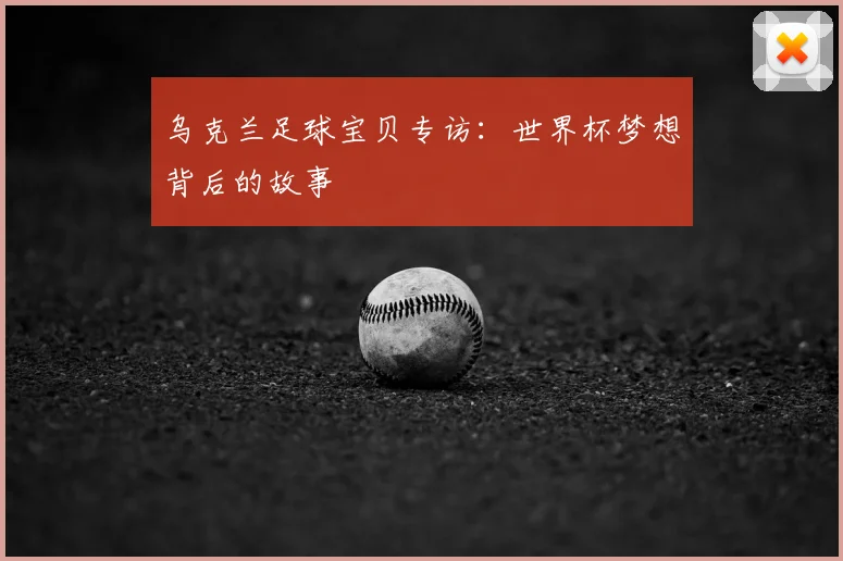 乌克兰足球宝贝专访:世界杯梦想背后的故事