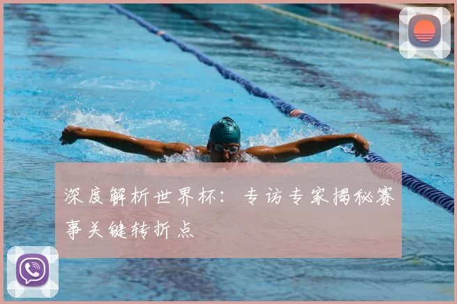 深度解析世界杯:专访专家揭秘赛事关键转折点