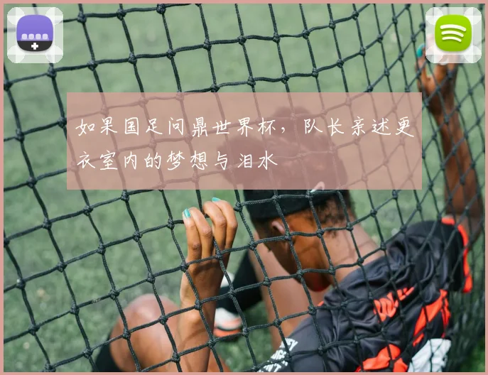 如果国足问鼎世界杯，队长亲述更衣室内的梦想与泪水