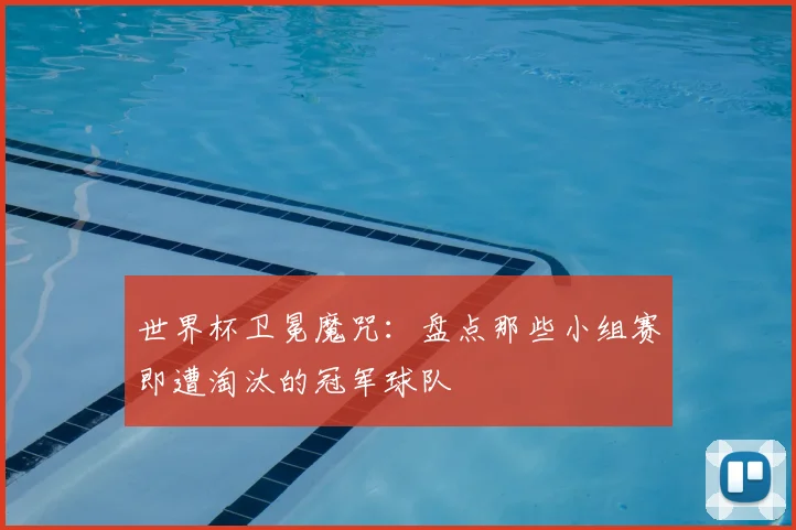 世界杯卫冕魔咒：盘点那些小组赛即遭淘汰的冠军球队