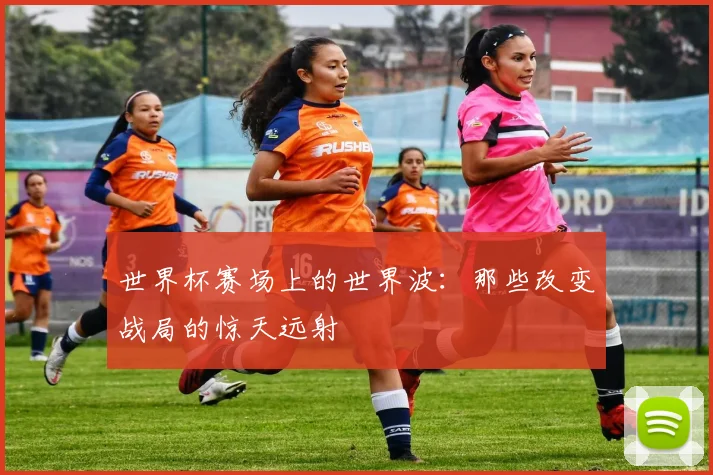 世界杯赛场上的世界波：那些改变战局的惊天远射