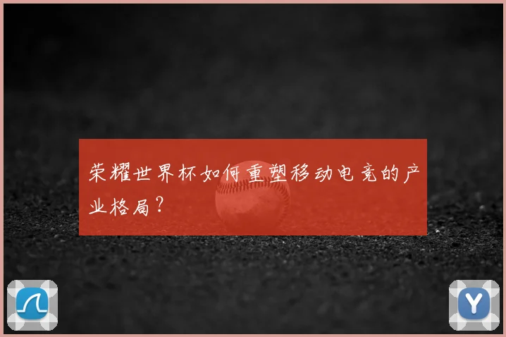 荣耀世界杯如何重塑移动电竞的产业格局？