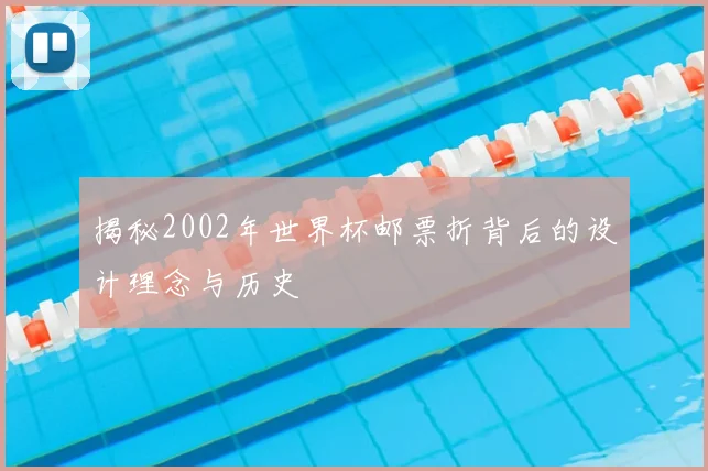 揭秘2002年世界杯邮票折背后的设计理念与历史